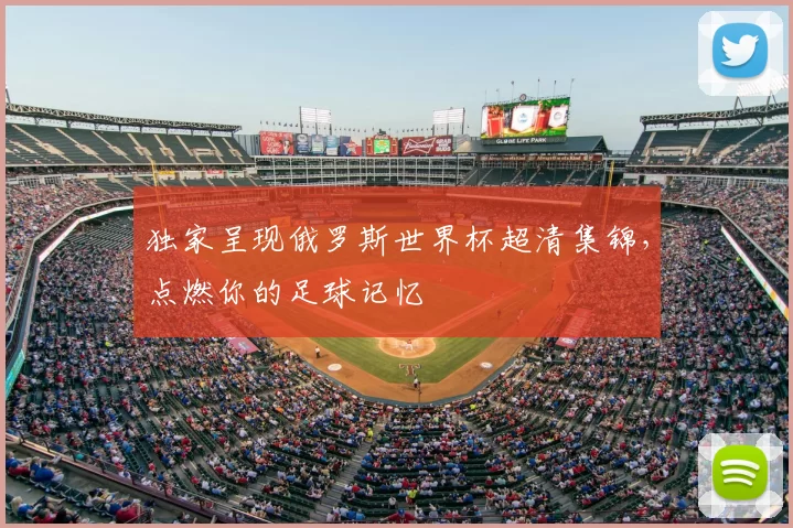 独家呈现俄罗斯世界杯超清集锦,点燃你的足球记忆