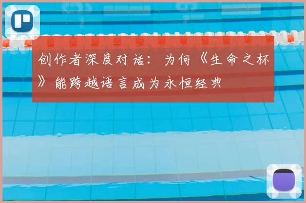 创作者深度对话：为何《生命之杯》能跨越语言成为永恒经典