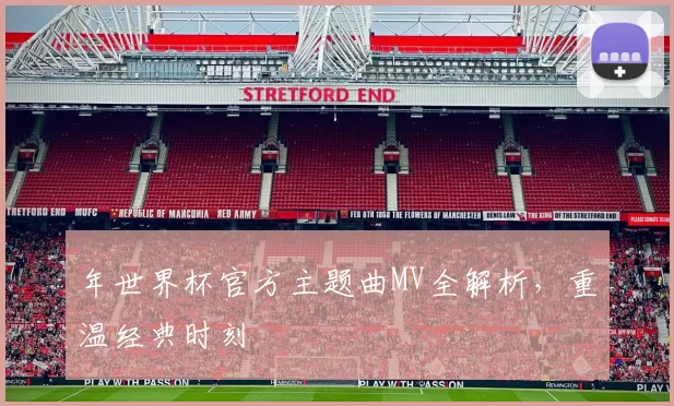 年世界杯官方主题曲MV全解析，重温经典时刻