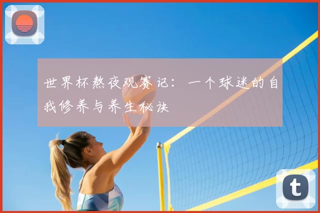 世界杯熬夜观赛记:一个球迷的自我修养与养生秘诀