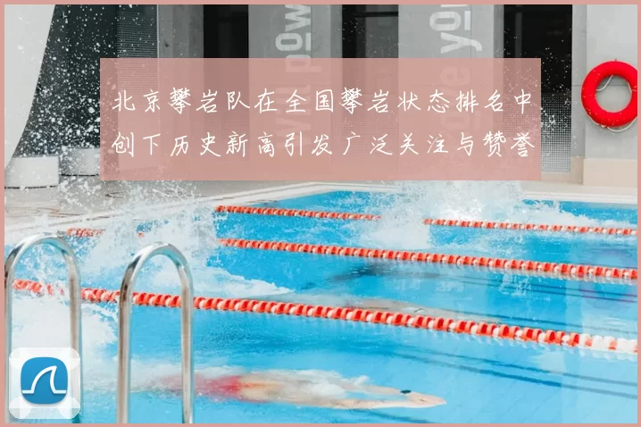 北京攀岩队在全国攀岩状态排名中创下历史新高引发广泛关注与赞誉