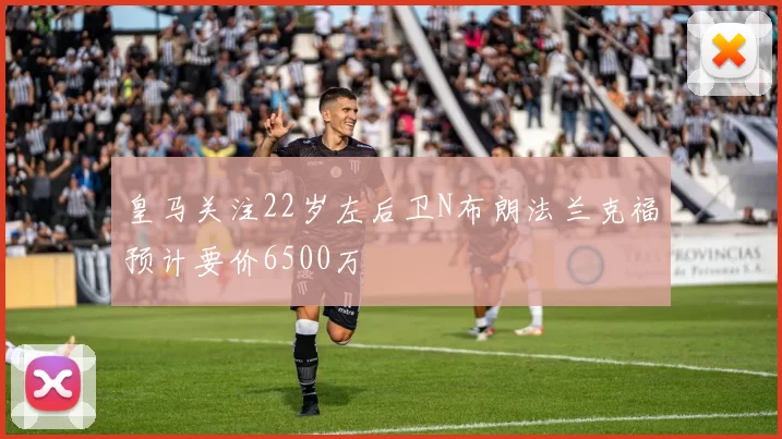 皇马关注22岁左后卫N布朗法兰克福预计要价6500万