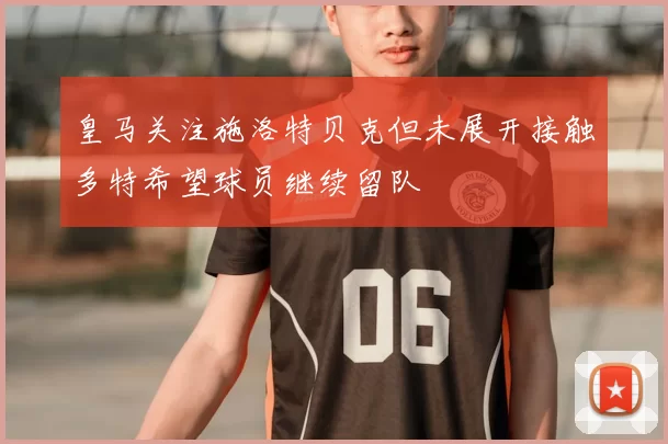 皇马关注施洛特贝克但未展开接触多特希望球员继续留队