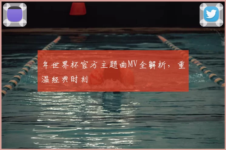 年世界杯官方主题曲MV全解析，重温经典时刻