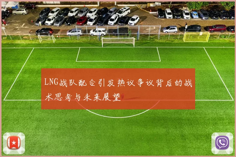 LNG战队配合引发热议争议背后的战术思考与未来展望