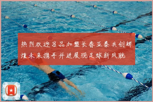 热烈欢迎吕品加盟长春亚泰共创辉煌未来携手并进展现足球新风貌
