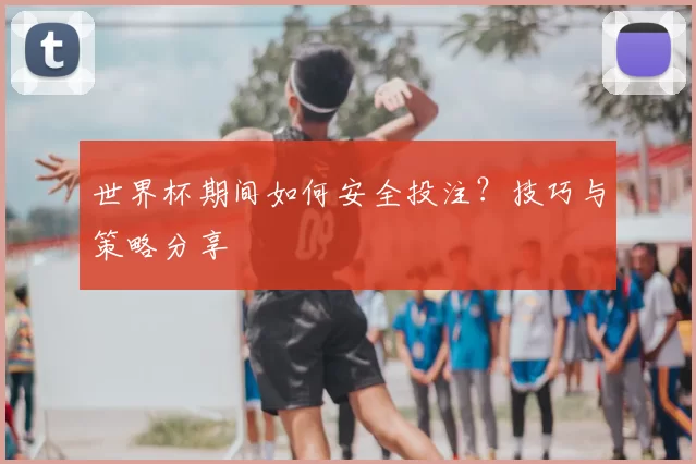 世界杯期间如何安全投注?技巧与策略分享