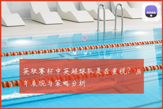 英联赛杯中英超球队是否重视？历年表现与策略分析