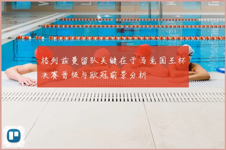 格列兹曼留队关键在于马竞国王杯决赛晋级与欧冠前景分析