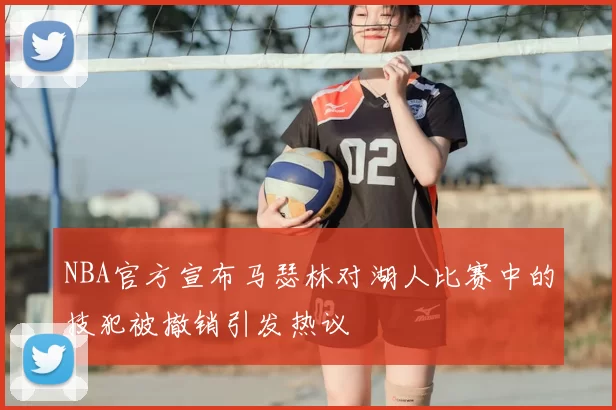 NBA官方宣布马瑟林对湖人比赛中的技犯被撤销引发热议