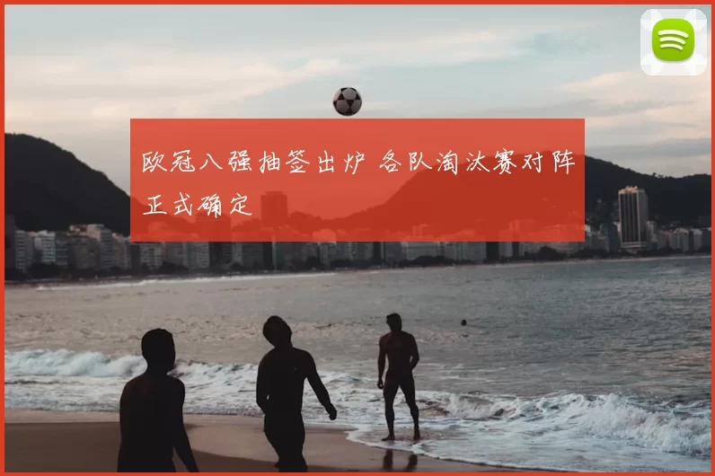 欧冠八强抽签出炉 各队淘汰赛对阵正式确定