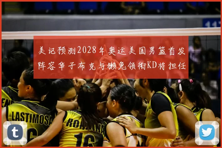 美记预测2028年奥运美国男篮首发阵容华子布克与獭兔领衔KD将担任替补
