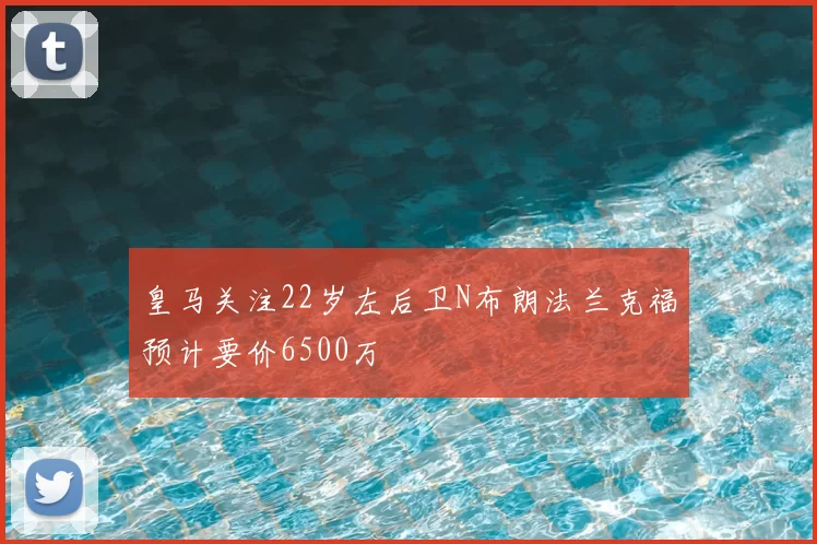 皇马关注22岁左后卫N布朗法兰克福预计要价6500万