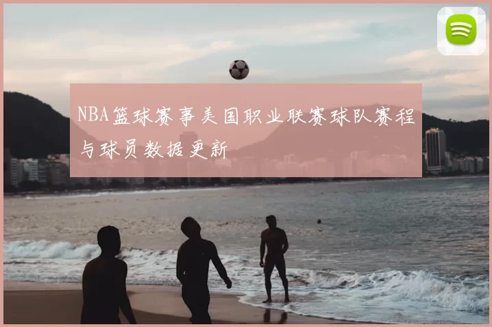 NBA篮球赛事美国职业联赛球队赛程与球员数据更新