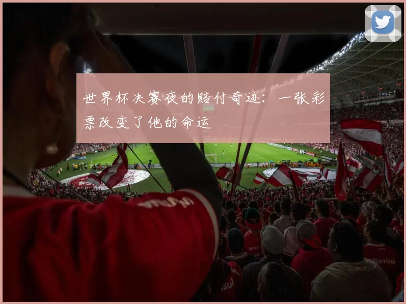 世界杯决赛夜的赔付奇迹:一张彩票改变了他的命运