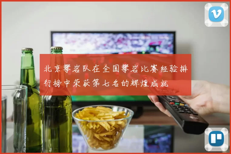 北京攀岩队在全国攀岩比赛经验排行榜中荣获第七名的辉煌成就