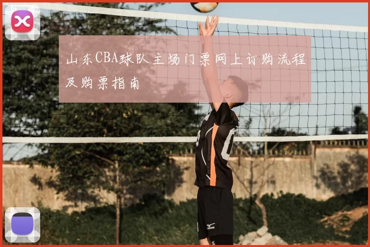 山东CBA球队主场门票网上订购流程及购票指南