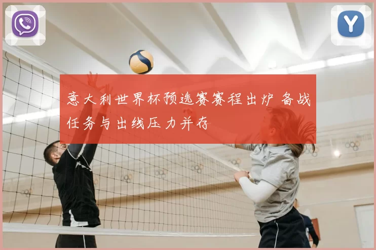 意大利世界杯预选赛赛程出炉 备战任务与出线压力并存