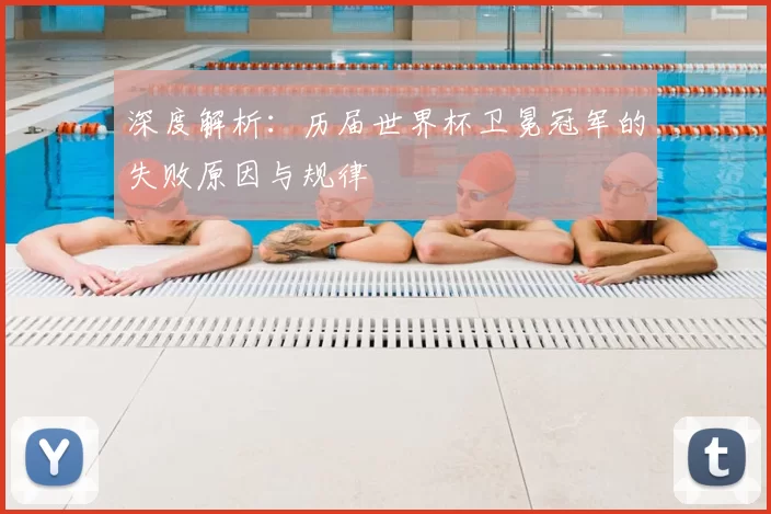 深度解析:历届世界杯卫冕冠军的失败原因与规律