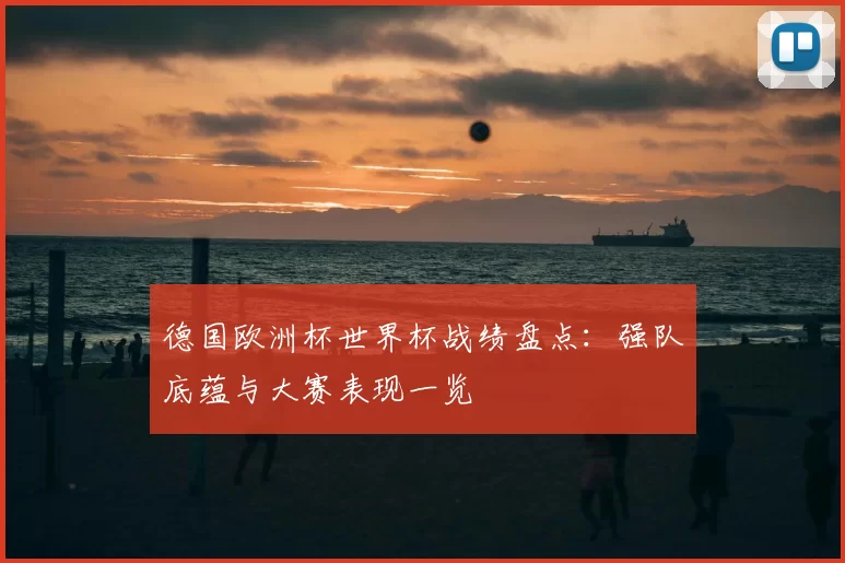 德国欧洲杯世界杯战绩盘点:强队底蕴与大赛表现一览