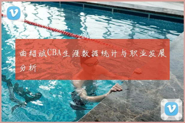 曲绍斌CBA生涯数据统计与职业发展分析