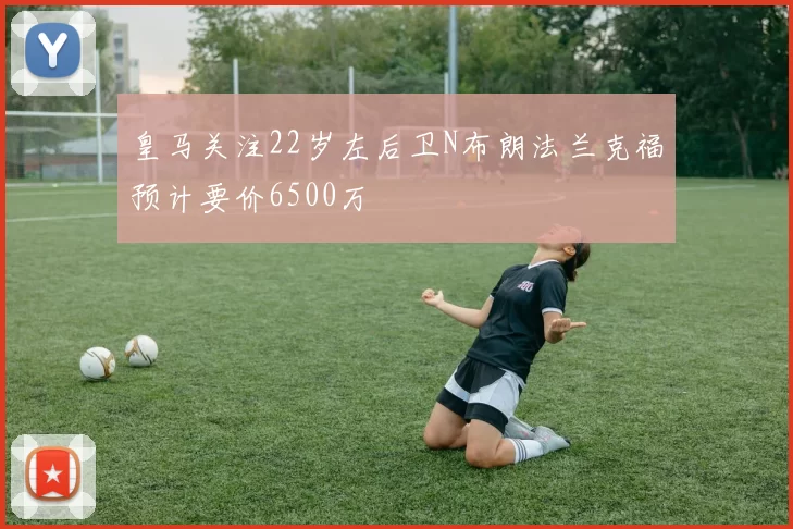 皇马关注22岁左后卫N布朗法兰克福预计要价6500万