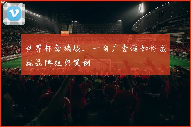 世界杯营销战：一句广告语如何成就品牌经典案例