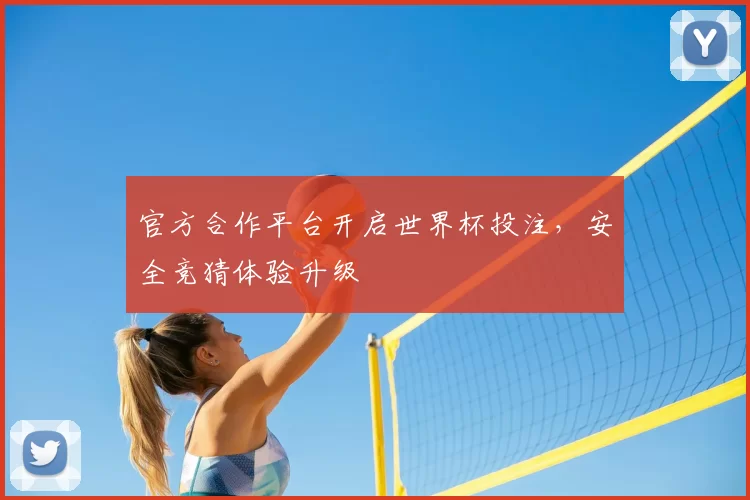 官方合作平台开启世界杯投注,安全竞猜体验升级