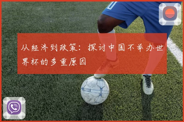 从经济到政策：探讨中国不举办世界杯的多重原因