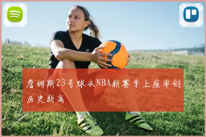 詹姆斯23号球衣NBA新赛季上座率创历史新高