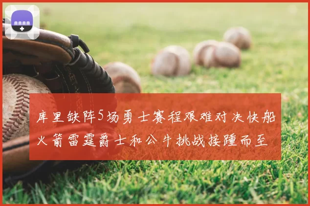 库里缺阵5场勇士赛程艰难对决快船火箭雷霆爵士和公牛挑战接踵而至