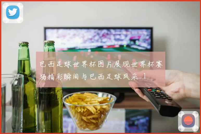 巴西足球世界杯图片展现世界杯赛场精彩瞬间与巴西足球风采_1