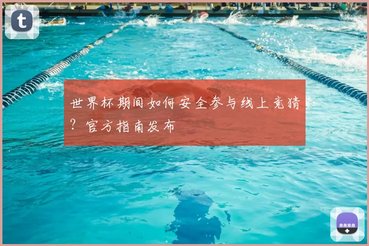 世界杯期间如何安全参与线上竞猜?官方指南发布