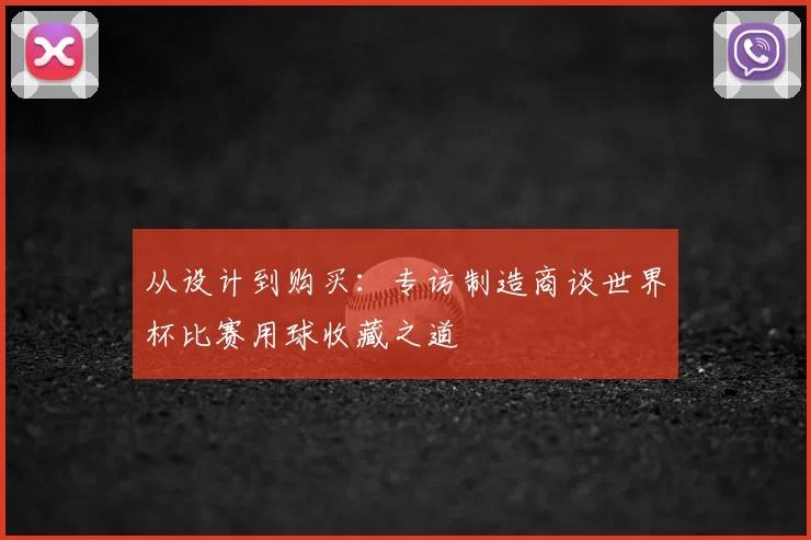 从设计到购买:专访制造商谈世界杯比赛用球收藏之道