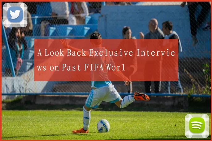 A Look Back Exclusive Interviews on Past FIFA Worl