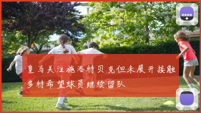 皇马关注施洛特贝克但未展开接触多特希望球员继续留队