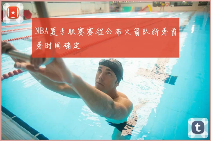 NBA夏季联赛赛程公布火箭队新秀首秀时间确定