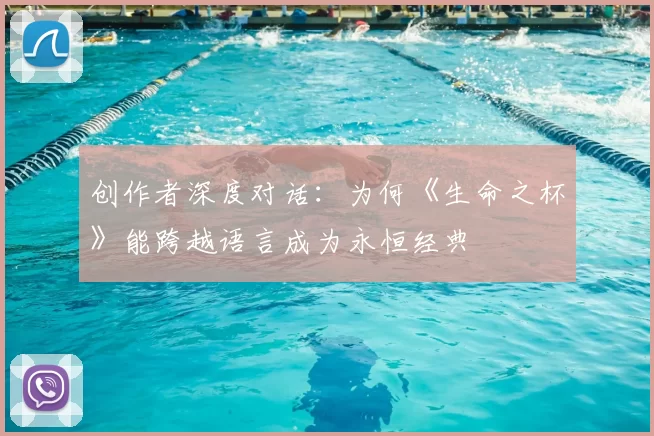 创作者深度对话：为何《生命之杯》能跨越语言成为永恒经典