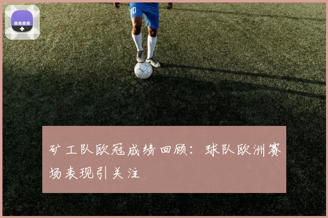 矿工队欧冠成绩回顾:球队欧洲赛场表现引关注