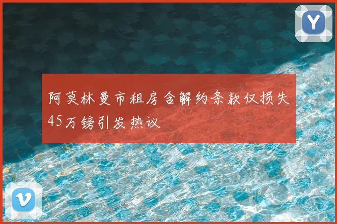 阿莫林曼市租房含解约条款仅损失45万镑引发热议