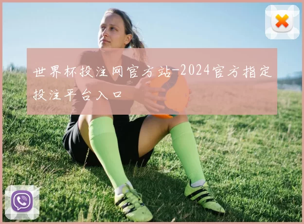 世界杯投注网官方站-2024官方指定投注平台入口