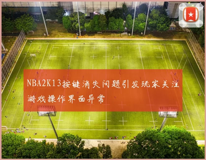 NBA2K13按键消失问题引发玩家关注游戏操作界面异常
