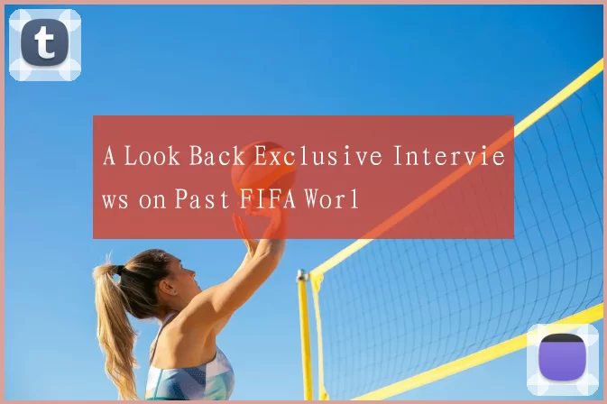A Look Back Exclusive Interviews on Past FIFA Worl