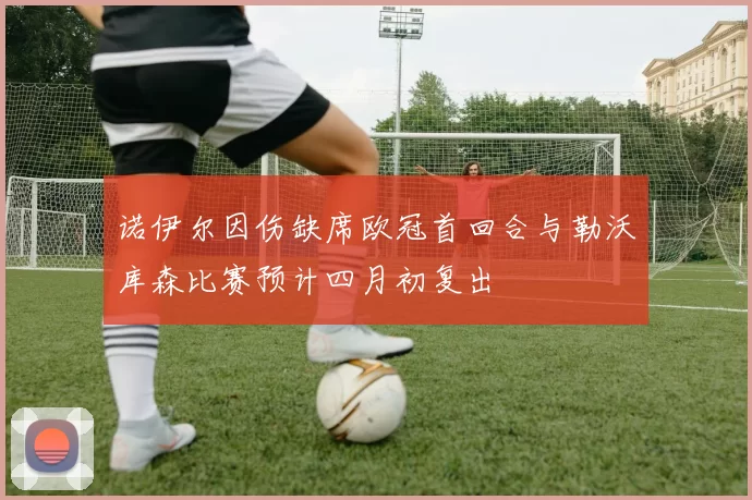 诺伊尔因伤缺席欧冠首回合与勒沃库森比赛预计四月初复出