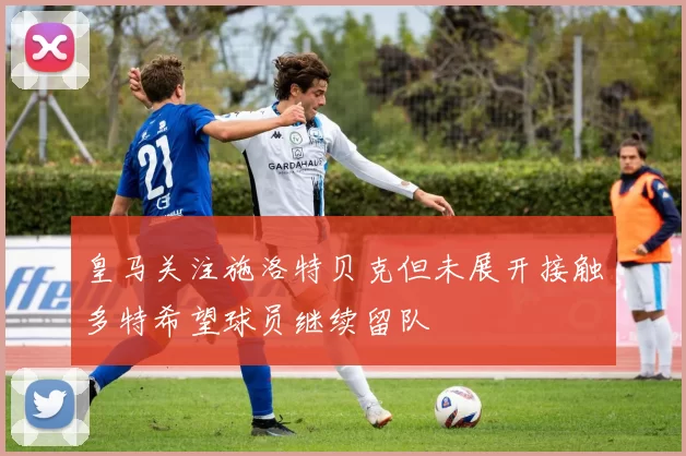 皇马关注施洛特贝克但未展开接触多特希望球员继续留队