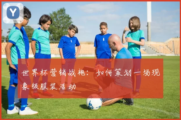 世界杯营销战袍：如何策划一场现象级服装活动
