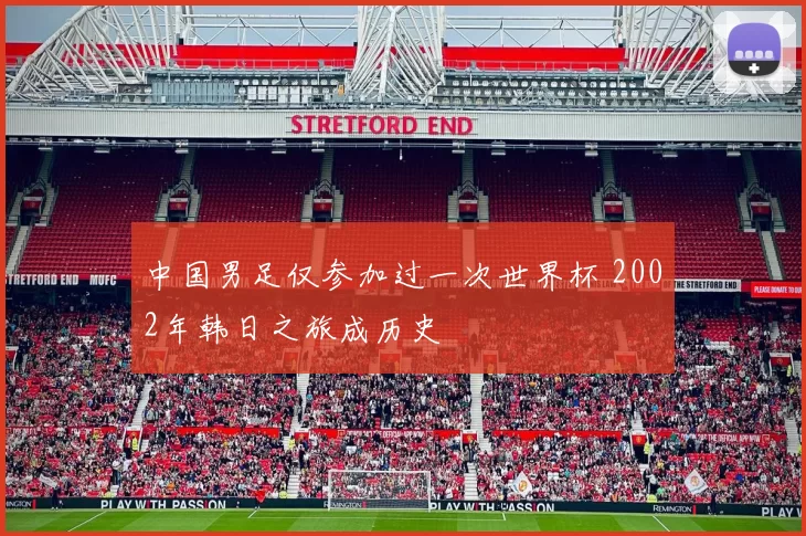 中国男足仅参加过一次世界杯 2002年韩日之旅成历史