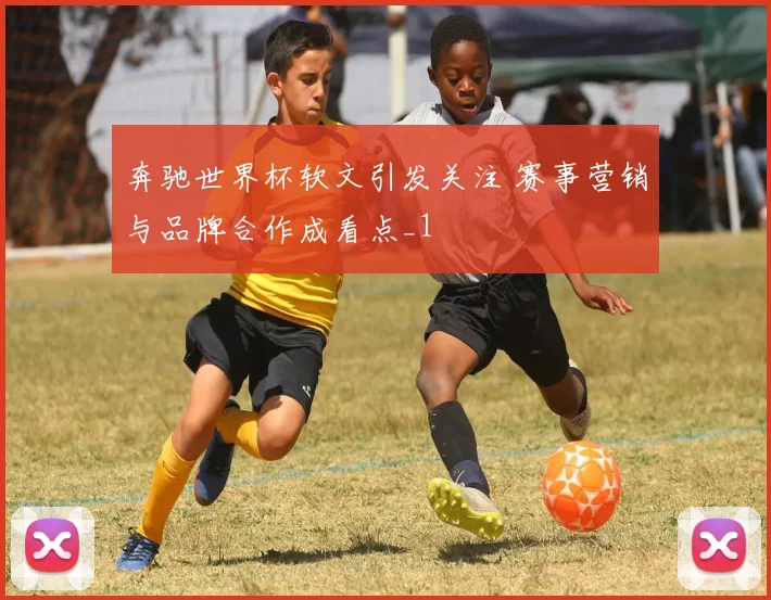 奔驰世界杯软文引发关注 赛事营销与品牌合作成看点_1