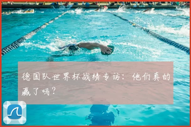 德国队世界杯战绩专访:他们真的赢了吗?