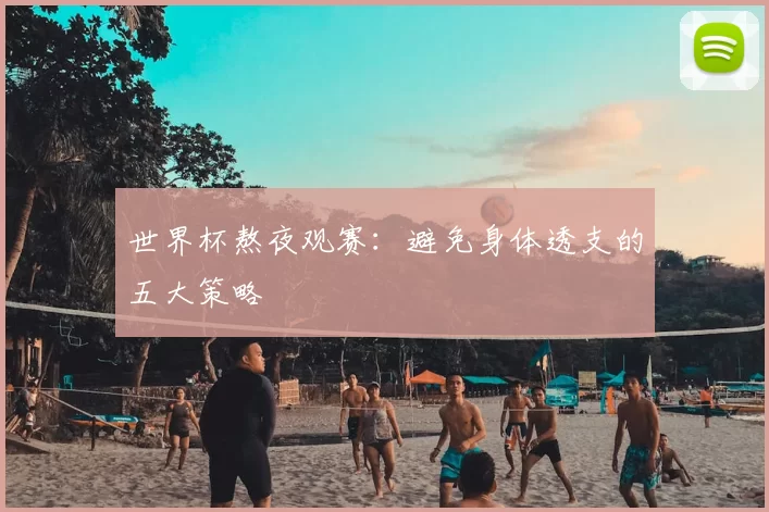 世界杯熬夜观赛：避免身体透支的五大策略